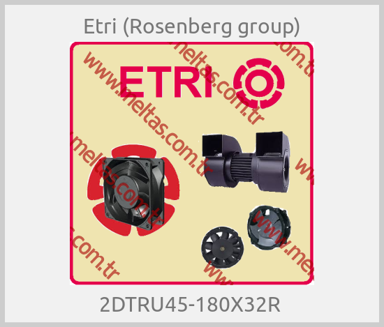 Etri (Rosenberg group) - 2DTRU45-180X32R 