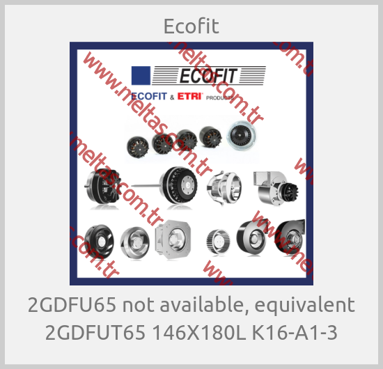 Ecofit - 2GDFU65 not available, equivalent 2GDFUT65 146X180L K16-A1-3