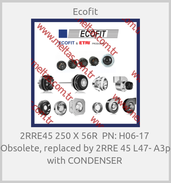 Ecofit - 2RRE45 250 X 56R  PN: H06-17  Obsolete, replaced by 2RRE 45 L47- A3p  with CONDENSER 