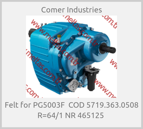 Comer Industries-Felt for PG5003F  COD 5719.363.0508 R=64/1 NR 465125 