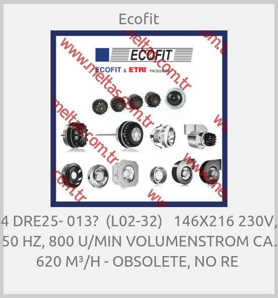 Ecofit - 4 DRE25- 013?  (L02-32)   146X216 230V, 50 HZ, 800 U/MIN VOLUMENSTROM CA. 620 M³/H - OBSOLETE, NO RE 