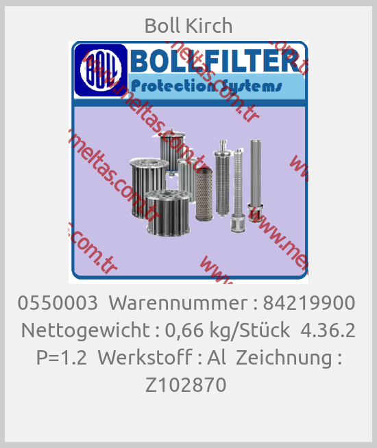 Boll Kirch - 0550003  Warennummer : 84219900  Nettogewicht : 0,66 kg/Stück  4.36.2 P=1.2  Werkstoff : Al  Zeichnung : Z102870 