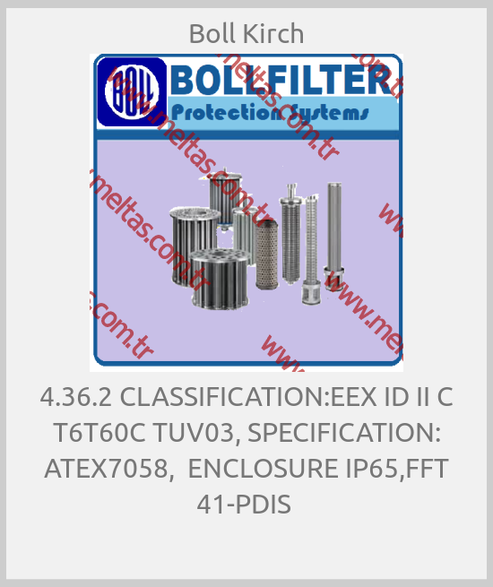 Boll Kirch - 4.36.2 CLASSIFICATION:EEX ID II C T6T60C TUV03, SPECIFICATION: ATEX7058,  ENCLOSURE IP65,FFT 41-PDIS 