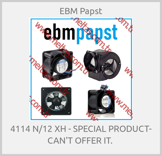 EBM Papst - 4114 N/12 XH - SPECIAL PRODUCT- CAN'T OFFER IT. 