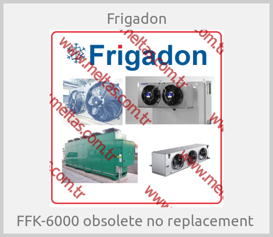 Frigadon- FFK-6000 obsolete no replacement 