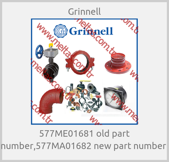 Grinnell-577ME01681 old part number,577MA01682 new part number 