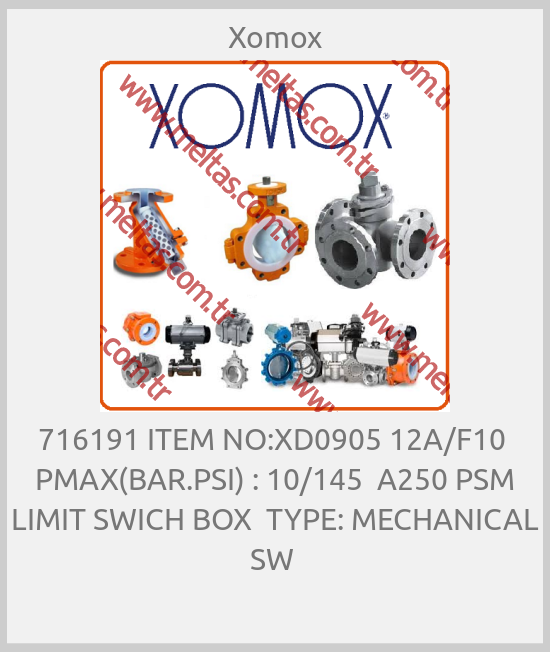 Xomox - 716191 ITEM NO:XD0905 12A/F10  PMAX(BAR.PSI) : 10/145  A250 PSM LIMIT SWICH BOX  TYPE: MECHANICAL SW 