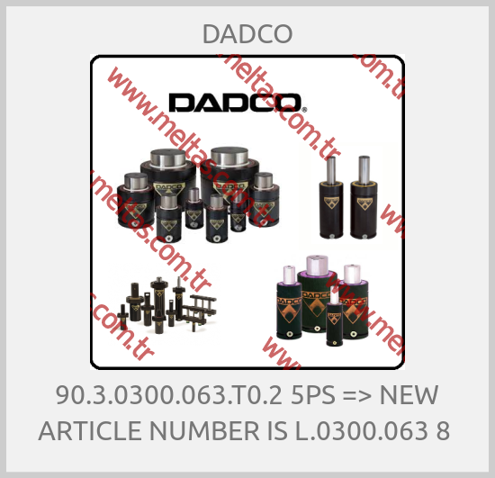DADCO - 90.3.0300.063.T0.2 5PS => NEW ARTICLE NUMBER IS L.0300.063 8 