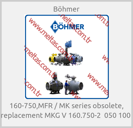 Böhmer - 160-750,MFR / MK series obsolete, replacement MKG V 160.750-2  050 100 