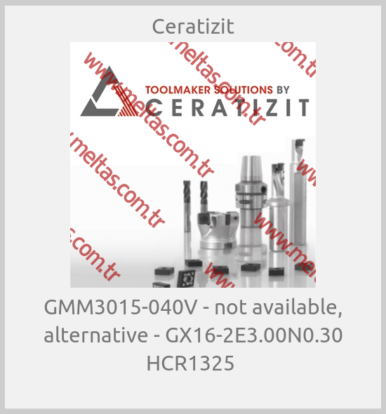Ceratizit - GMM3015-040V - not available, alternative - GX16-2E3.00N0.30 HCR1325 
