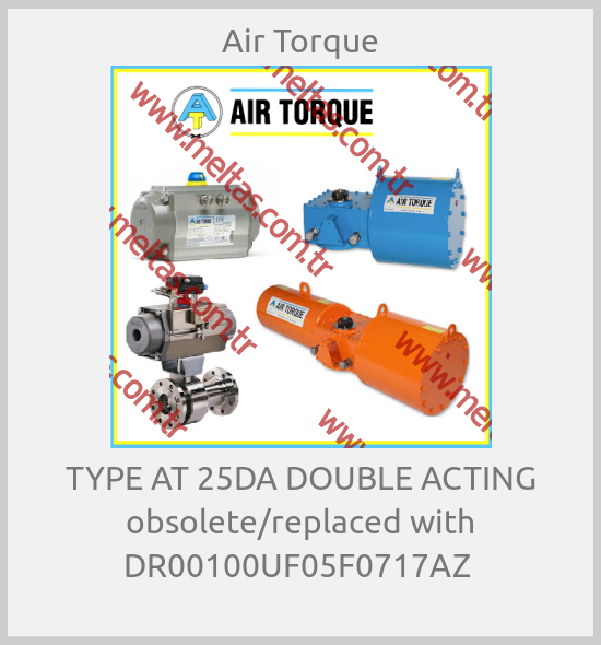 Air Torque-TYPE AT 25DA DOUBLE ACTING obsolete/replaced with DR00100UF05F0717AZ 