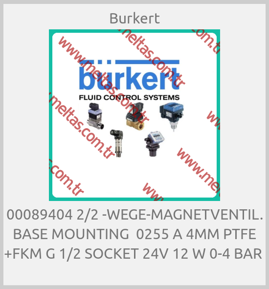 Burkert - 00089404 2/2 -WEGE-MAGNETVENTIL. BASE MOUNTING  0255 A 4MM PTFE +FKM G 1/2 SOCKET 24V 12 W 0-4 BAR 