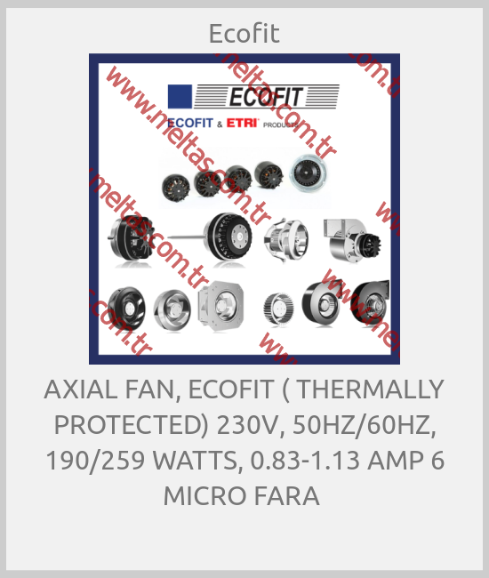 Ecofit - AXIAL FAN, ECOFIT ( THERMALLY PROTECTED) 230V, 50HZ/60HZ, 190/259 WATTS, 0.83-1.13 AMP 6 MICRO FARA 