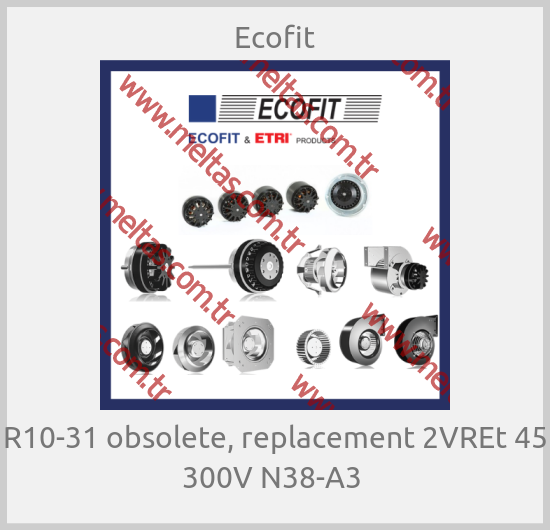 Ecofit - R10-31 obsolete, replacement 2VREt 45 300V N38-A3 