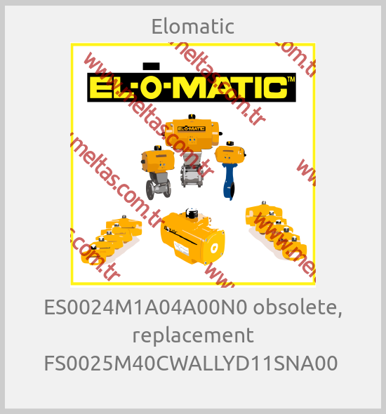 Elomatic - ES0024M1A04A00N0 obsolete, replacement FS0025M40CWALLYD11SNA00 