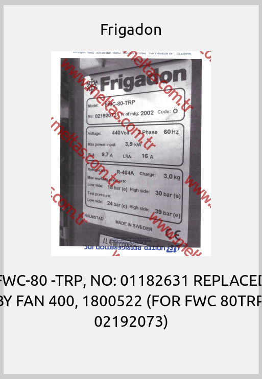 Frigadon-FWC-80 -TRP, NO: 01182631 REPLACED BY FAN 400, 1800522 (FOR FWC 80TRP, 02192073)