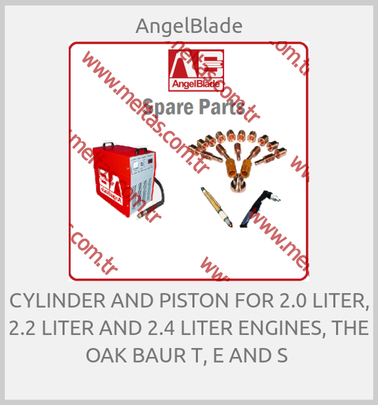 AngelBlade-CYLINDER AND PISTON FOR 2.0 LITER, 2.2 LITER AND 2.4 LITER ENGINES, THE OAK BAUR T, E AND S 