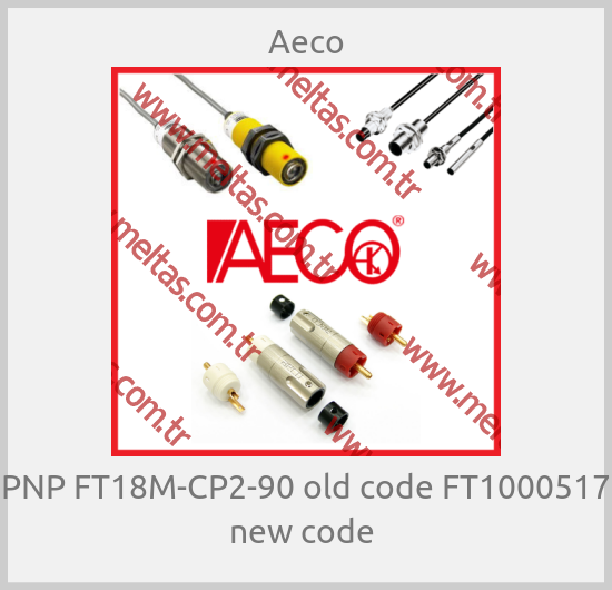 Aeco-PNP FT18M-CP2-90 old code FT1000517 new code 