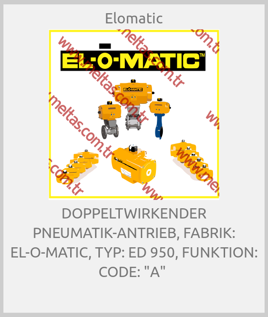 Elomatic - DOPPELTWIRKENDER PNEUMATIK-ANTRIEB, FABRIK: EL-O-MATIC, TYP: ED 950, FUNKTION: CODE: "A" 