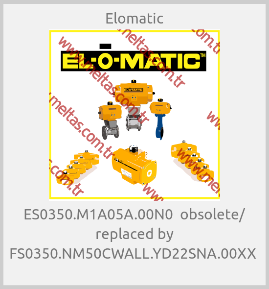 Elomatic-ES0350.M1A05A.00N0  obsolete/ replaced by FS0350.NM50CWALL.YD22SNA.00XX 