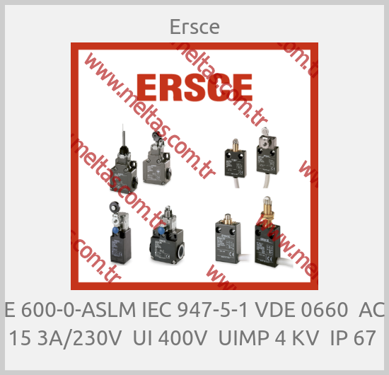 Ersce - E 600-0-ASLM IEC 947-5-1 VDE 0660  AC 15 3A/230V  UI 400V  UIMP 4 KV  IP 67 