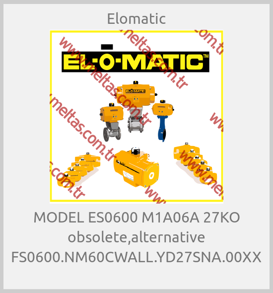 Elomatic - MODEL ES0600 M1A06A 27KO obsolete,alternative FS0600.NM60CWALL.YD27SNA.00XX