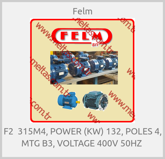 Felm - F2  315M4, POWER (KW) 132, POLES 4, MTG B3, VOLTAGE 400V 50HZ 