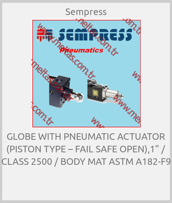 Sempress - GLOBE WITH PNEUMATIC ACTUATOR (PISTON TYPE – FAIL SAFE OPEN),1” / CLASS 2500 / BODY MAT ASTM A182-F9 