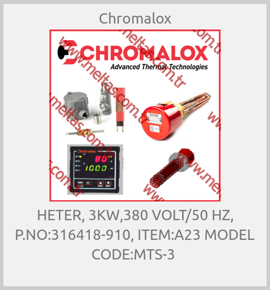 Chromalox-HETER, 3KW,380 VOLT/50 HZ, P.NO:316418-910, ITEM:A23 MODEL CODE:MTS-3 