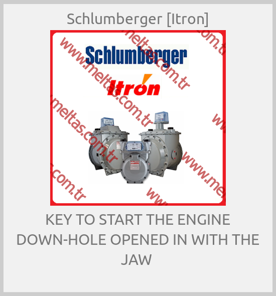 Schlumberger [Itron] - KEY TO START THE ENGINE DOWN-HOLE OPENED IN WITH THE JAW 