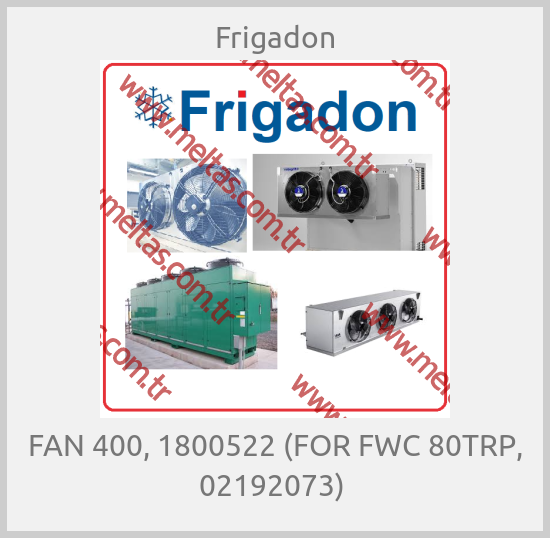 Frigadon-FAN 400, 1800522 (FOR FWC 80TRP, 02192073) 