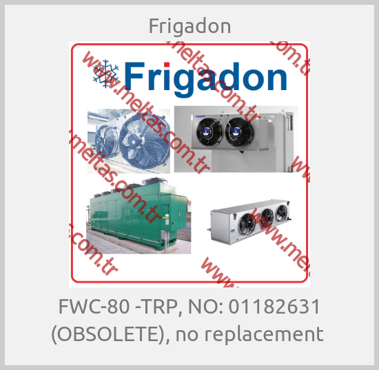 Frigadon-FWC-80 -TRP, NO: 01182631 (OBSOLETE), no replacement 