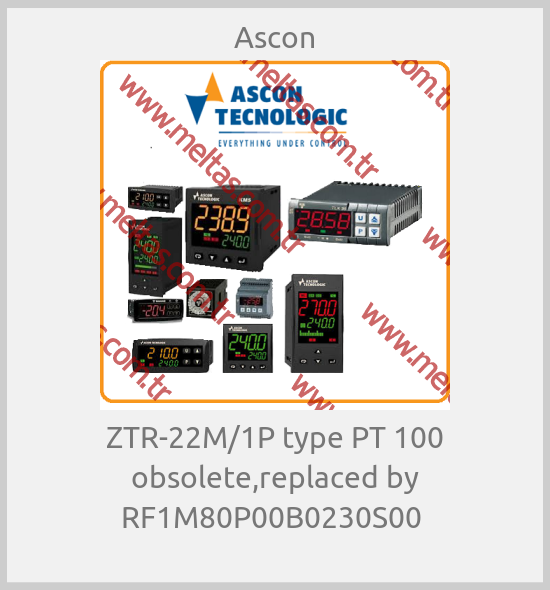 Ascon - ZTR-22M/1P type PT 100 obsolete,replaced by RF1M80P00B0230S00 