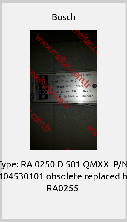 Busch - Type: RA 0250 D 501 QMXX  P/N: P104530101 obsolete replaced by  RA0255 