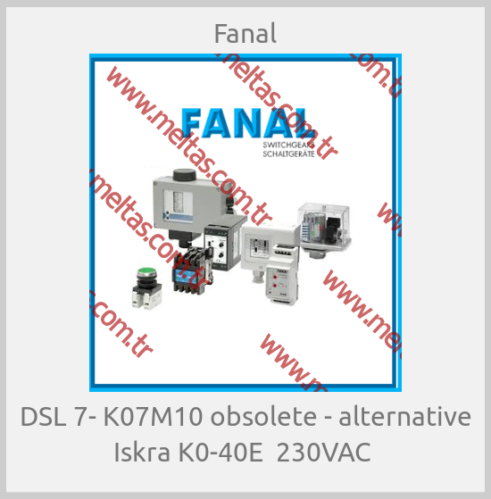 Fanal - DSL 7- K07M10 obsolete - alternative Iskra K0-40E  230VAC 