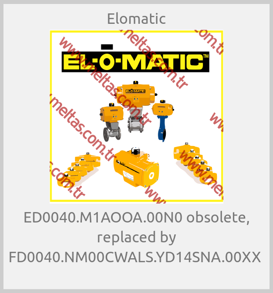 Elomatic - ED0040.M1AOOA.00N0 obsolete, replaced by FD0040.NM00CWALS.YD14SNA.00XX 