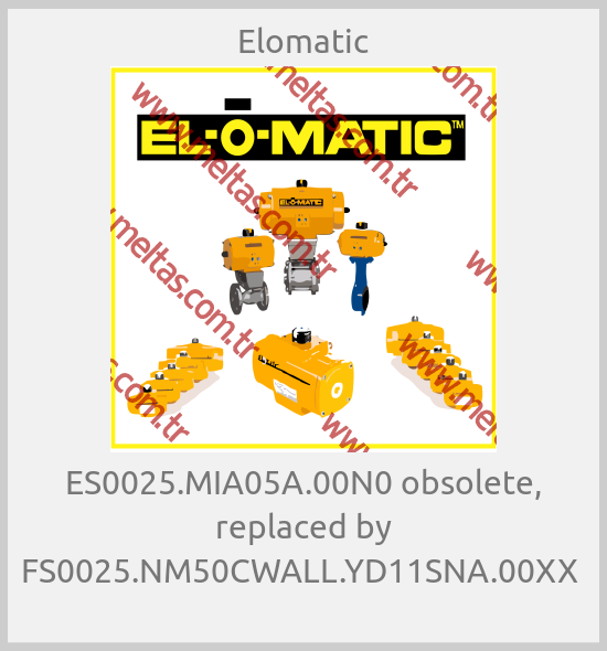 Elomatic - ES0025.MIA05A.00N0 obsolete, replaced by FS0025.NM50CWALL.YD11SNA.00XX 