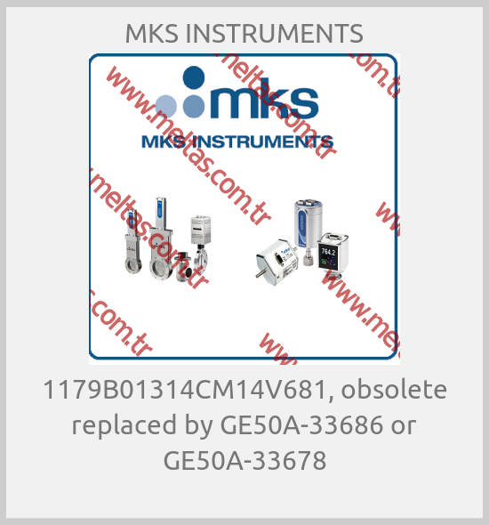 MKS INSTRUMENTS - 1179B01314CM14V681, obsolete replaced by GE50A-33686 or GE50A-33678