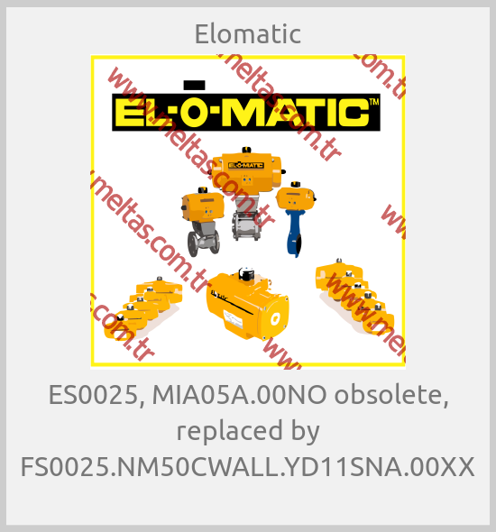 Elomatic-ES0025, MIA05A.00NO obsolete, replaced by FS0025.NM50CWALL.YD11SNA.00XX