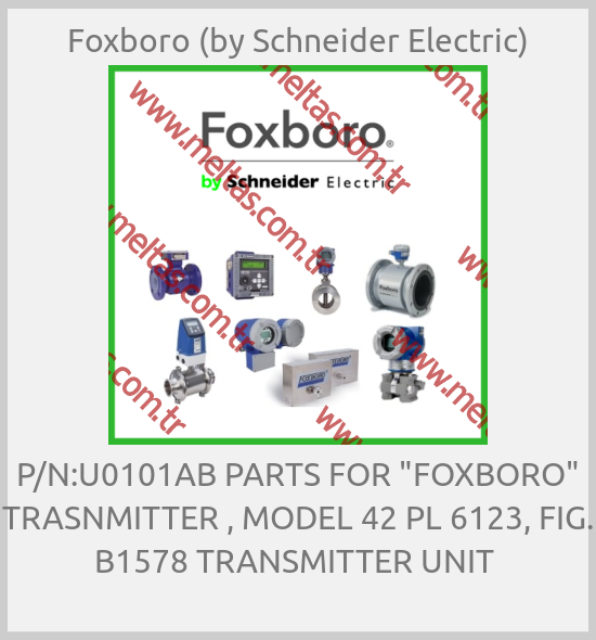 Foxboro (by Schneider Electric) - P/N:U0101AB PARTS FOR "FOXBORO" TRASNMITTER , MODEL 42 PL 6123, FIG. B1578 TRANSMITTER UNIT 