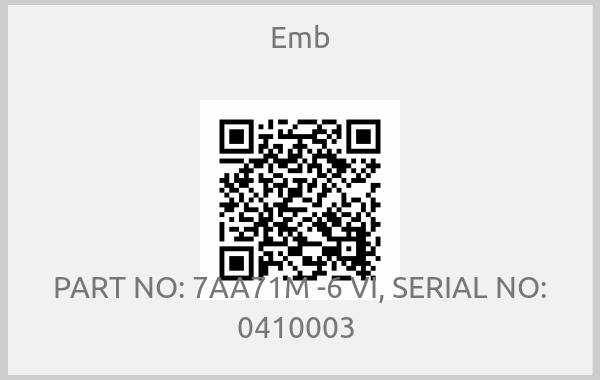 Emb - PART NO: 7AA71M -6 VI, SERIAL NO: 0410003 