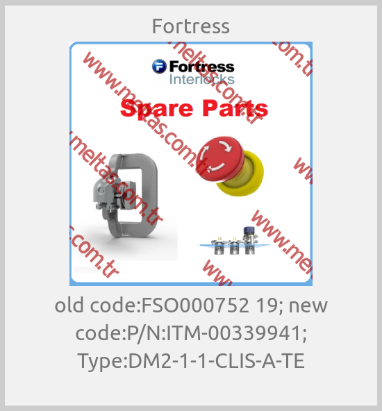 Fortress - old code:FSO000752 19; new code:P/N:ITM-00339941; Type:DM2-1-1-CLIS-A-TE