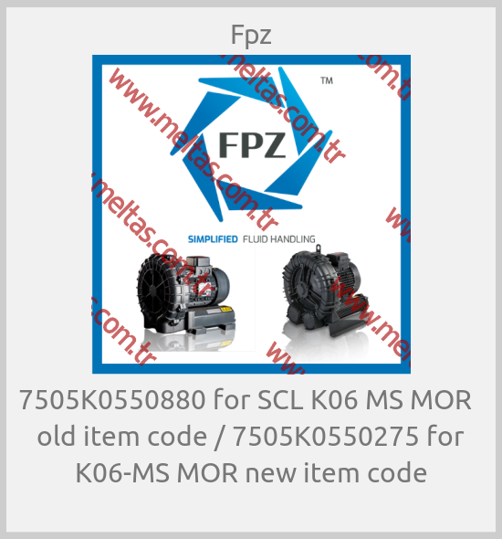 Fpz - 7505K0550880 for SCL K06 MS MOR   old item code / 7505K0550275 for K06-MS MOR new item code