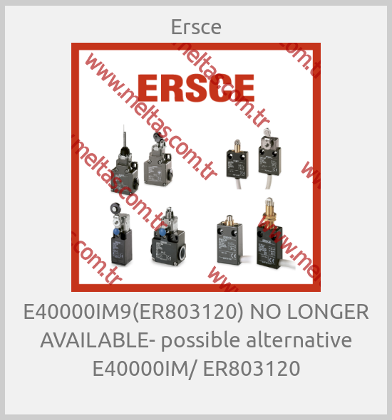 Ersce-E40000IM9(ER803120) NO LONGER AVAILABLE- possible alternative E40000IM/ ER803120