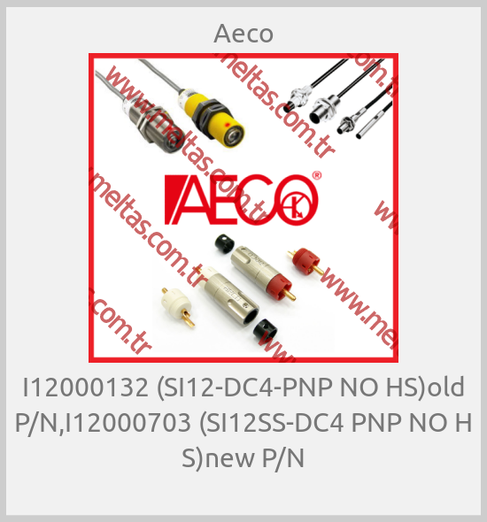 Aeco - I12000132 (SI12-DC4-PNP NO HS)old P/N,I12000703 (SI12SS-DC4 PNP NO H S)new P/N