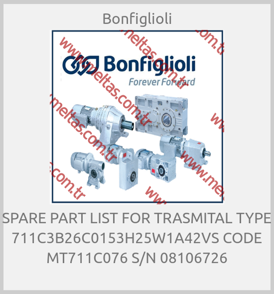 Bonfiglioli - SPARE PART LIST FOR TRASMITAL TYPE 711C3B26C0153H25W1A42VS CODE MT711C076 S/N 08106726