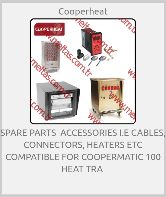 Cooperheat - SPARE PARTS  ACCESSORIES I.E CABLES, CONNECTORS, HEATERS ETC COMPATIBLE FOR COOPERMATIC 100 HEAT TRA 