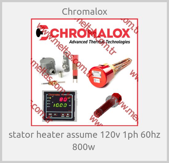 Chromalox - stator heater assume 120v 1ph 60hz 800w 