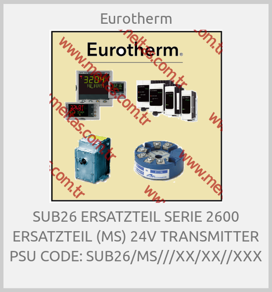 Eurotherm - SUB26 ERSATZTEIL SERIE 2600 ERSATZTEIL (MS) 24V TRANSMITTER PSU CODE: SUB26/MS///XX/XX//XXX