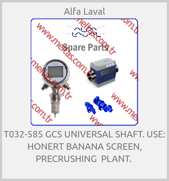 Alfa Laval-T032-585 GCS UNIVERSAL SHAFT. USE: HONERT BANANA SCREEN, PRECRUSHING  PLANT. 